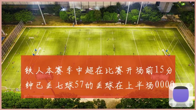 铁人本赛季中超在比赛开场前15分钟已丢七球57的丢球在上半场0000644